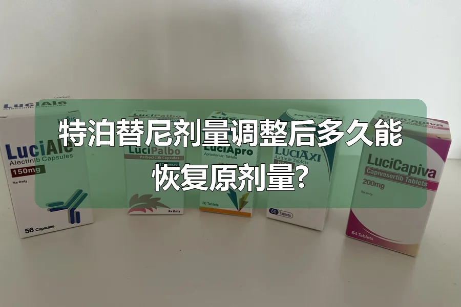 特泊替尼剂量调整后多久能恢复原剂量?